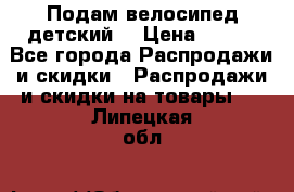 Подам велосипед детский. › Цена ­ 700 - Все города Распродажи и скидки » Распродажи и скидки на товары   . Липецкая обл.